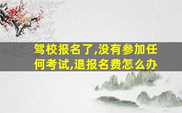 驾校报名了,没有参加任何考试,退报名费怎么办