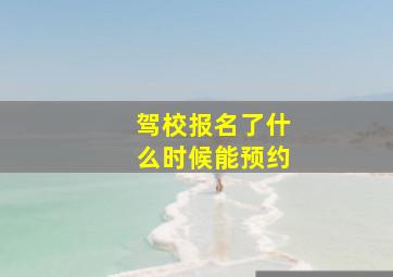 驾校报名了什么时候能预约