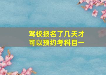 驾校报名了几天才可以预约考科目一