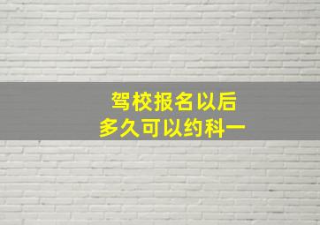 驾校报名以后多久可以约科一