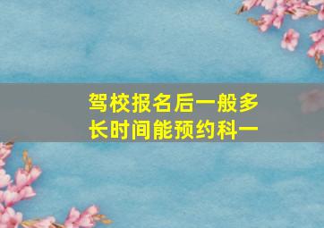 驾校报名后一般多长时间能预约科一