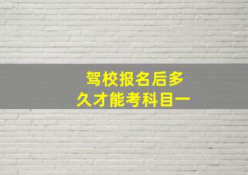 驾校报名后多久才能考科目一