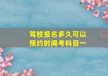 驾校报名多久可以预约时间考科目一