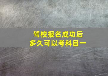 驾校报名成功后多久可以考科目一