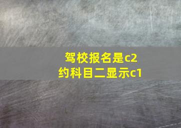 驾校报名是c2约科目二显示c1