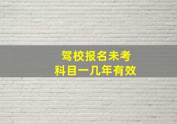 驾校报名未考科目一几年有效