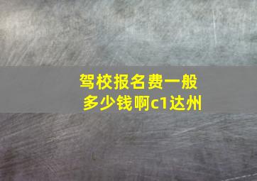 驾校报名费一般多少钱啊c1达州