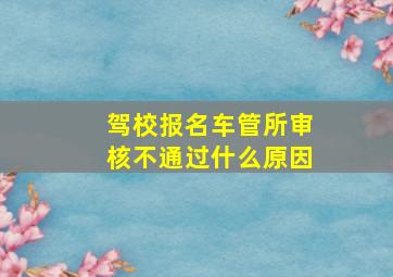 驾校报名车管所审核不通过什么原因