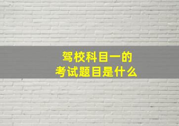 驾校科目一的考试题目是什么