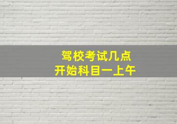 驾校考试几点开始科目一上午