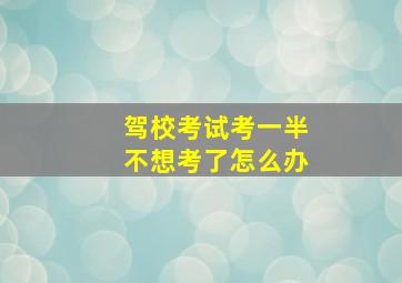 驾校考试考一半不想考了怎么办