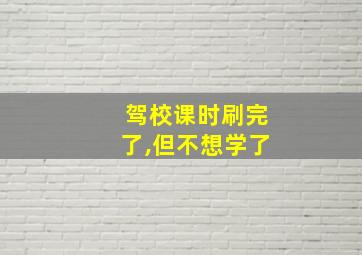 驾校课时刷完了,但不想学了