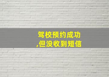 驾校预约成功,但没收到短信