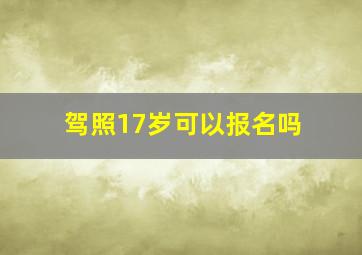 驾照17岁可以报名吗