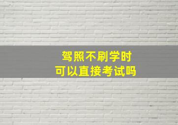 驾照不刷学时可以直接考试吗