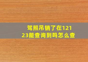 驾照吊销了在12123能查询到吗怎么查