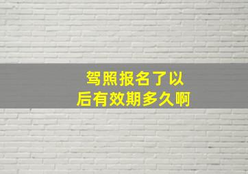 驾照报名了以后有效期多久啊