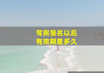 驾照报名以后有效期是多久