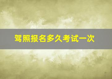 驾照报名多久考试一次