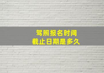 驾照报名时间截止日期是多久