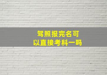 驾照报完名可以直接考科一吗