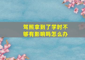 驾照拿到了学时不够有影响吗怎么办