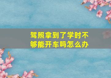 驾照拿到了学时不够能开车吗怎么办