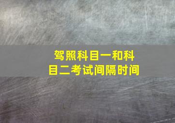 驾照科目一和科目二考试间隔时间