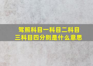 驾照科目一科目二科目三科目四分别是什么意思