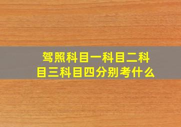 驾照科目一科目二科目三科目四分别考什么