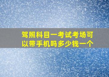 驾照科目一考试考场可以带手机吗多少钱一个