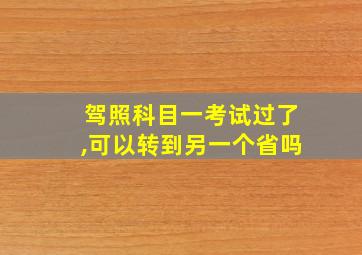 驾照科目一考试过了,可以转到另一个省吗