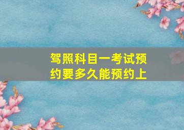 驾照科目一考试预约要多久能预约上