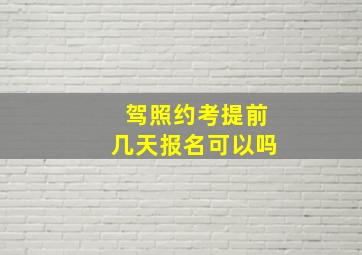 驾照约考提前几天报名可以吗