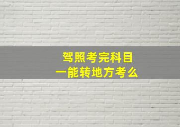 驾照考完科目一能转地方考么