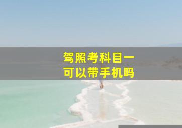 驾照考科目一可以带手机吗