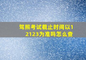 驾照考试截止时间以12123为准吗怎么查