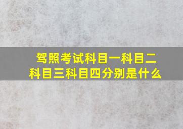 驾照考试科目一科目二科目三科目四分别是什么