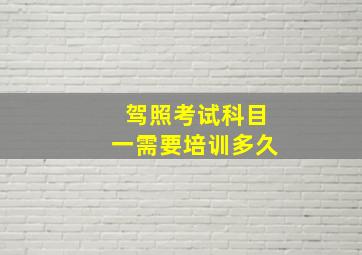 驾照考试科目一需要培训多久