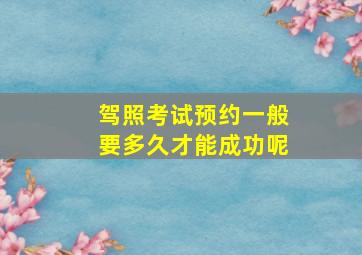 驾照考试预约一般要多久才能成功呢