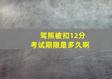 驾照被扣12分考试期限是多久啊