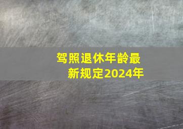 驾照退休年龄最新规定2024年