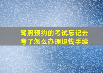 驾照预约的考试忘记去考了怎么办理退钱手续