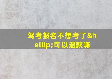 驾考报名不想考了…可以退款嘛