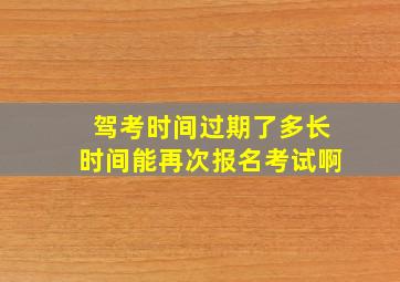 驾考时间过期了多长时间能再次报名考试啊