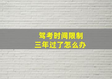 驾考时间限制三年过了怎么办