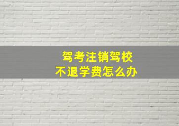 驾考注销驾校不退学费怎么办