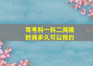 驾考科一科二间隔时间多久可以预约