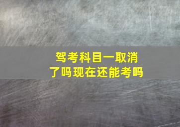 驾考科目一取消了吗现在还能考吗