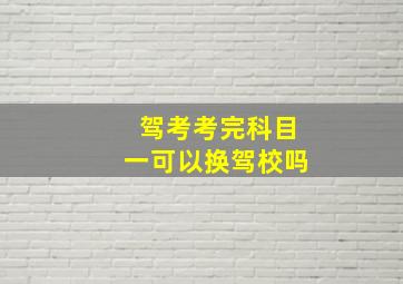 驾考考完科目一可以换驾校吗